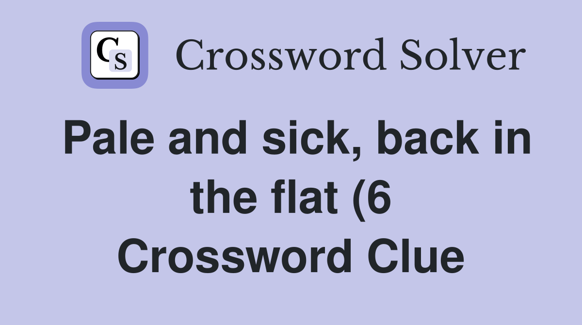Pale and sick back in the flat (6) Crossword Clue Answers Pale and sick back in the flat (6) Crossword Clue Answers