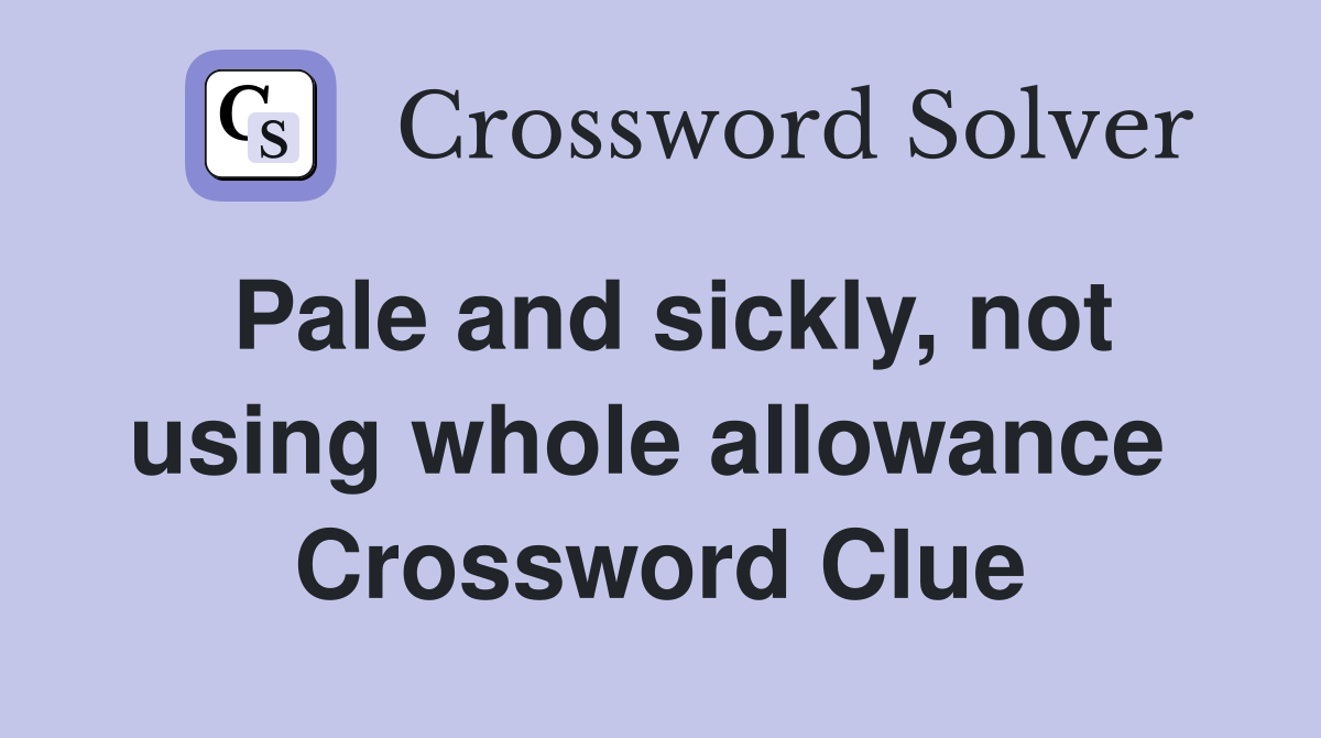 Pale and sickly, not using whole allowance  Crossword Clue