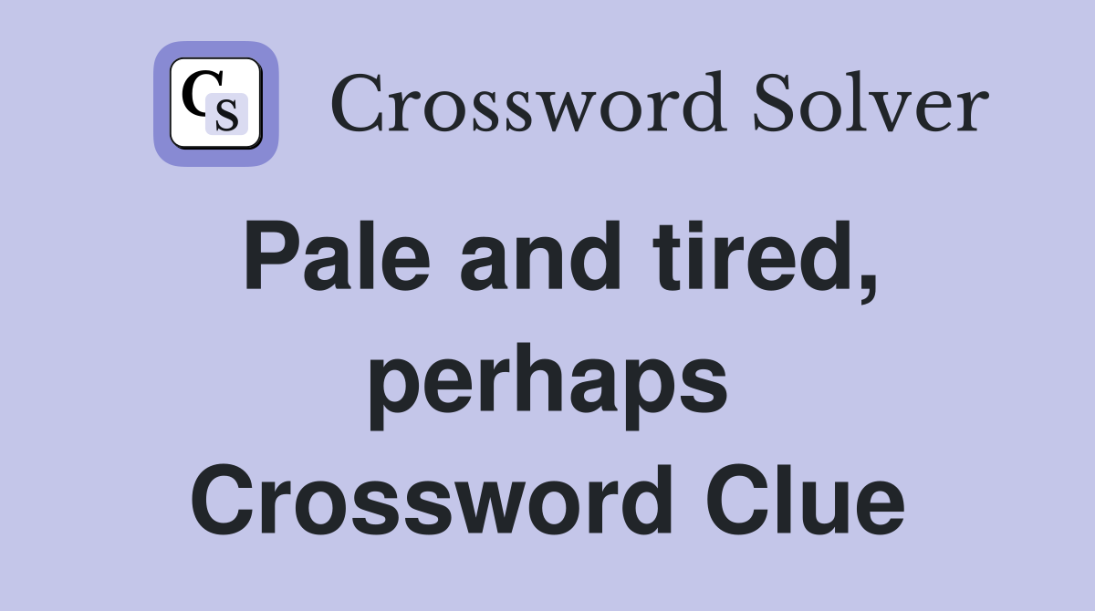 Pale and tired, perhaps Crossword Clue
