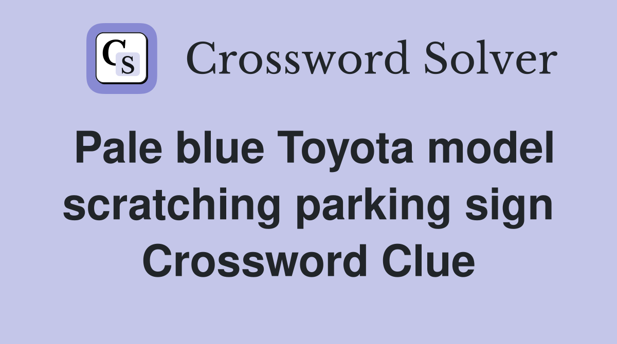 Pale blue Toyota model scratching parking sign Crossword Clue