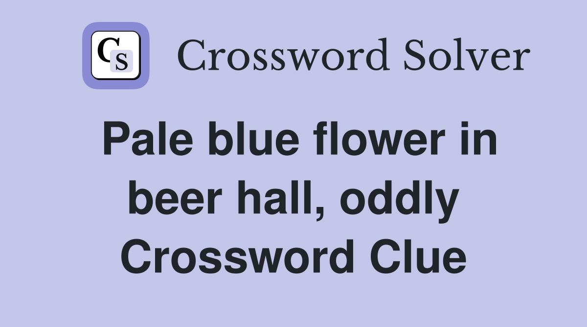 Pale blue flower in beer hall, oddly Crossword Clue