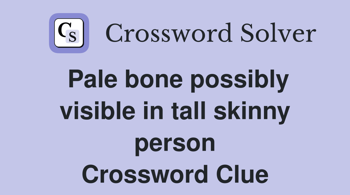 Pale bone possibly visible in tall skinny person Crossword Clue