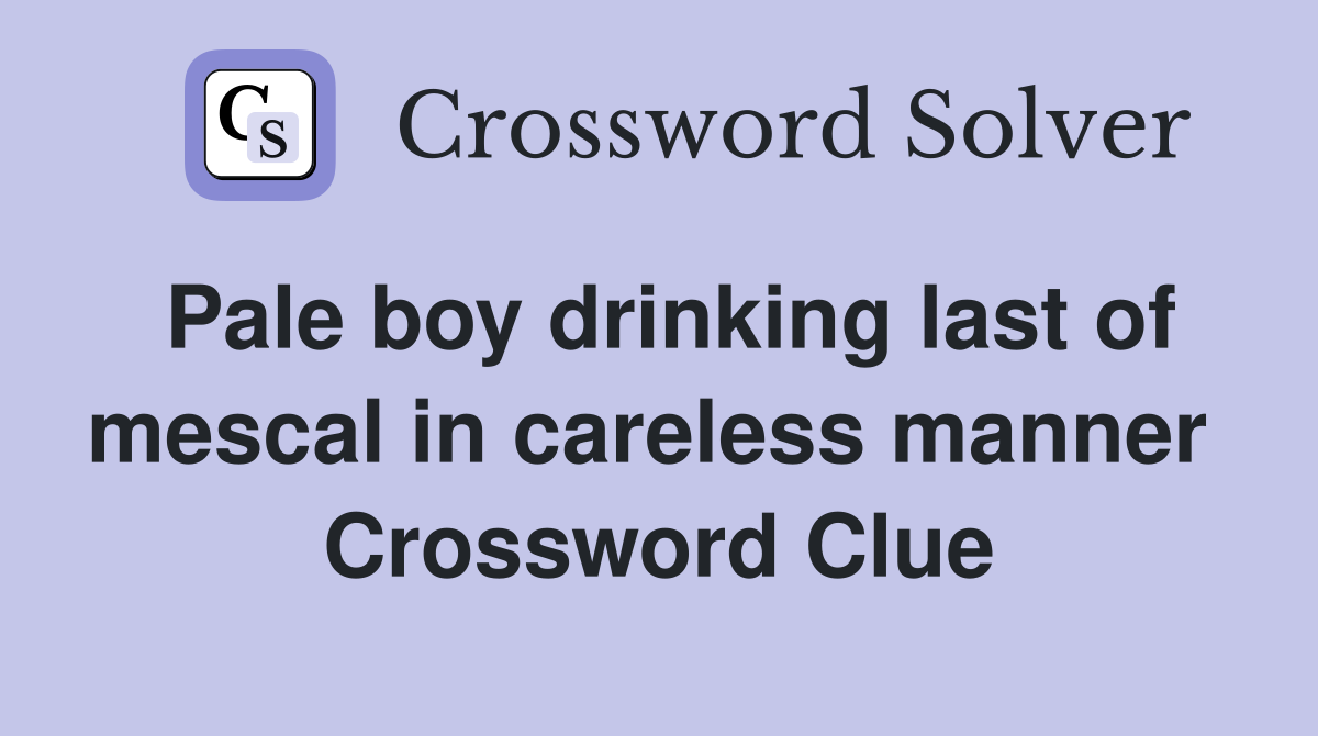 Pale boy drinking last of mescal in careless manner  Crossword Clue