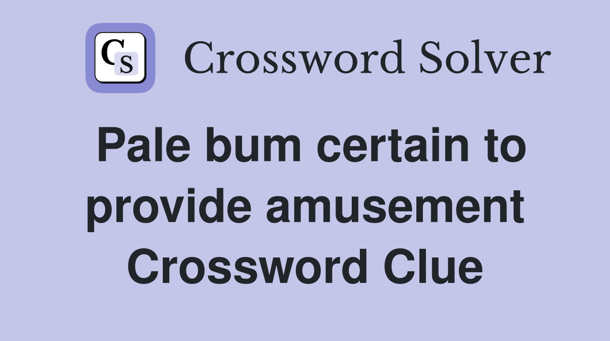 Pale bum certain to provide amusement Crossword Clue