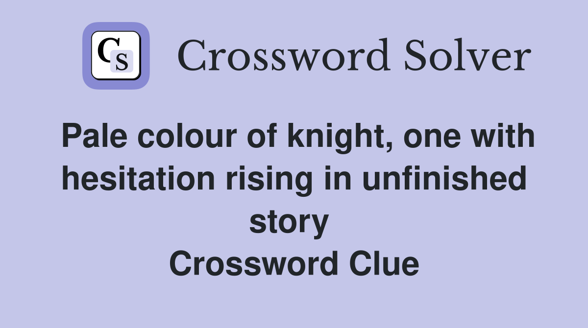 Pale colour of knight, one with hesitation rising in unfinished story  Crossword Clue