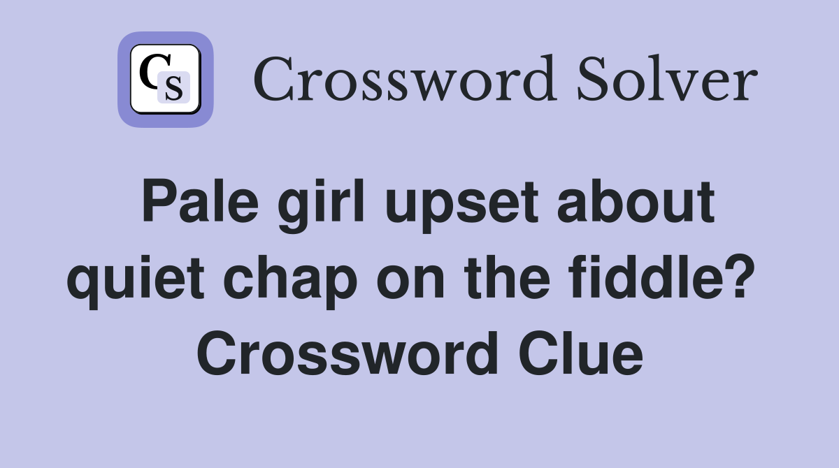 Pale girl upset about quiet chap on the fiddle?  Crossword Clue