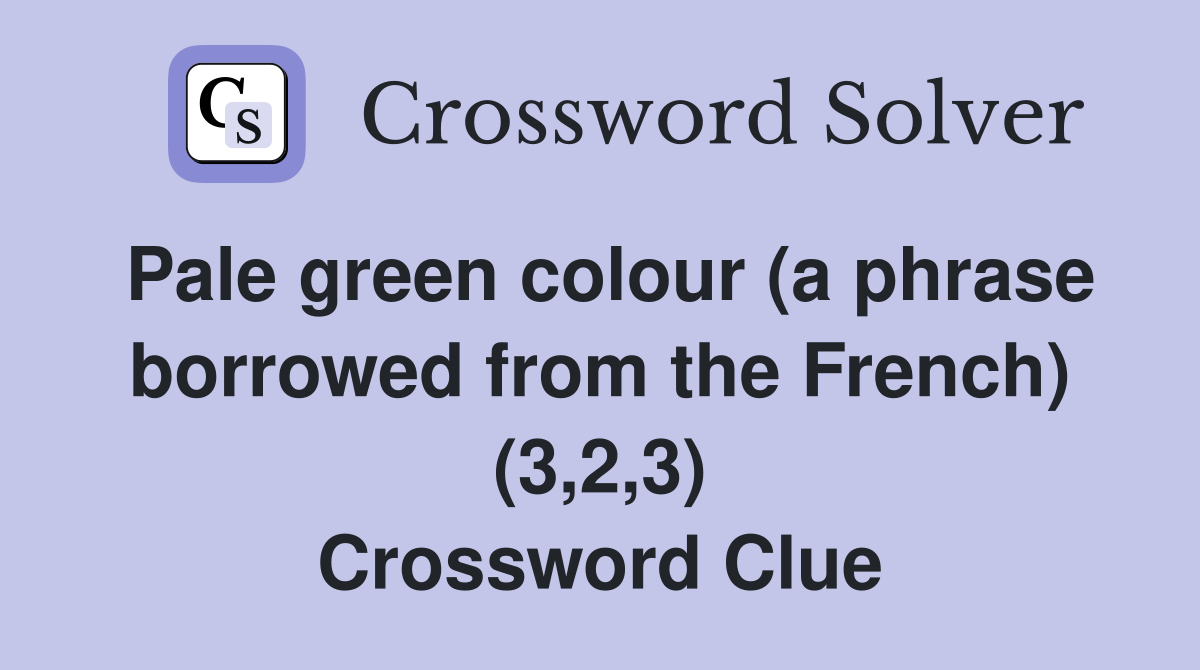 Pale green colour (a phrase borrowed from the French) (3,2,3) Crossword Clue