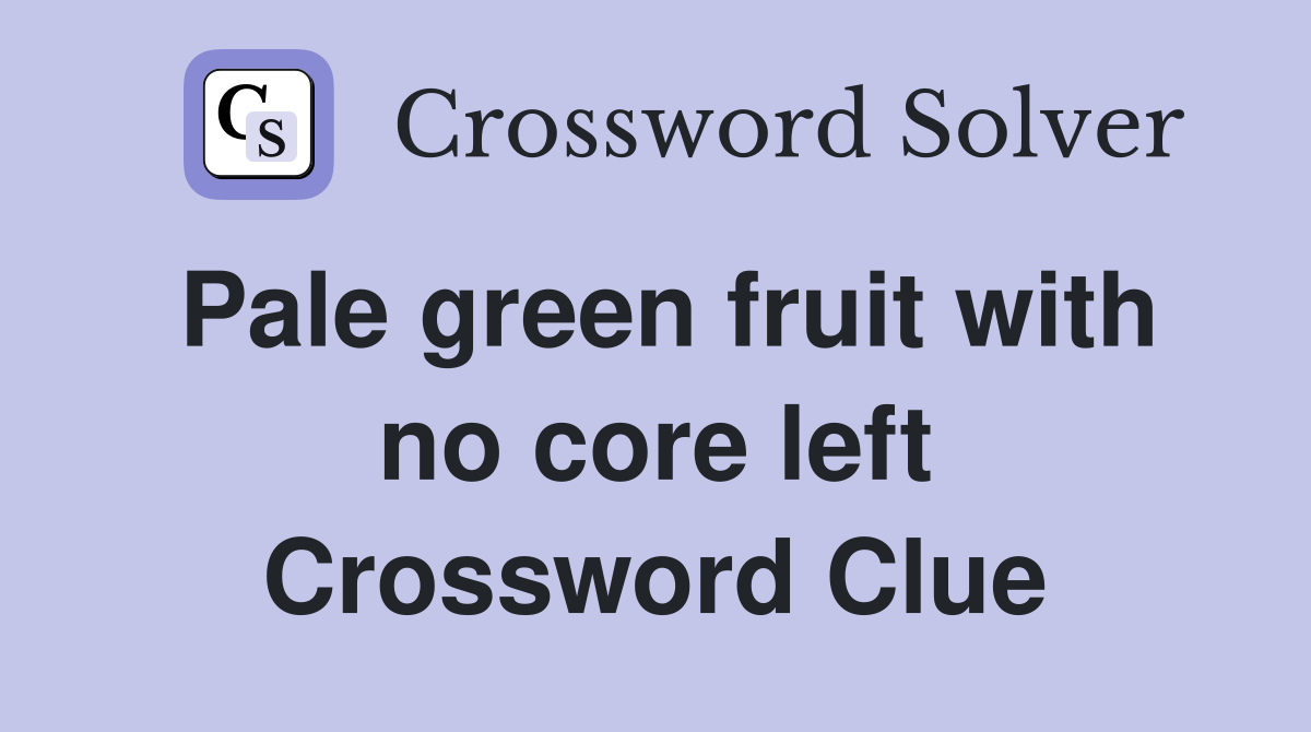 Pale green fruit with no core left Crossword Clue