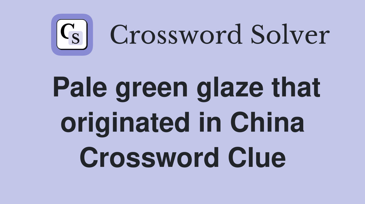 Pale green glaze that originated in China Crossword Clue