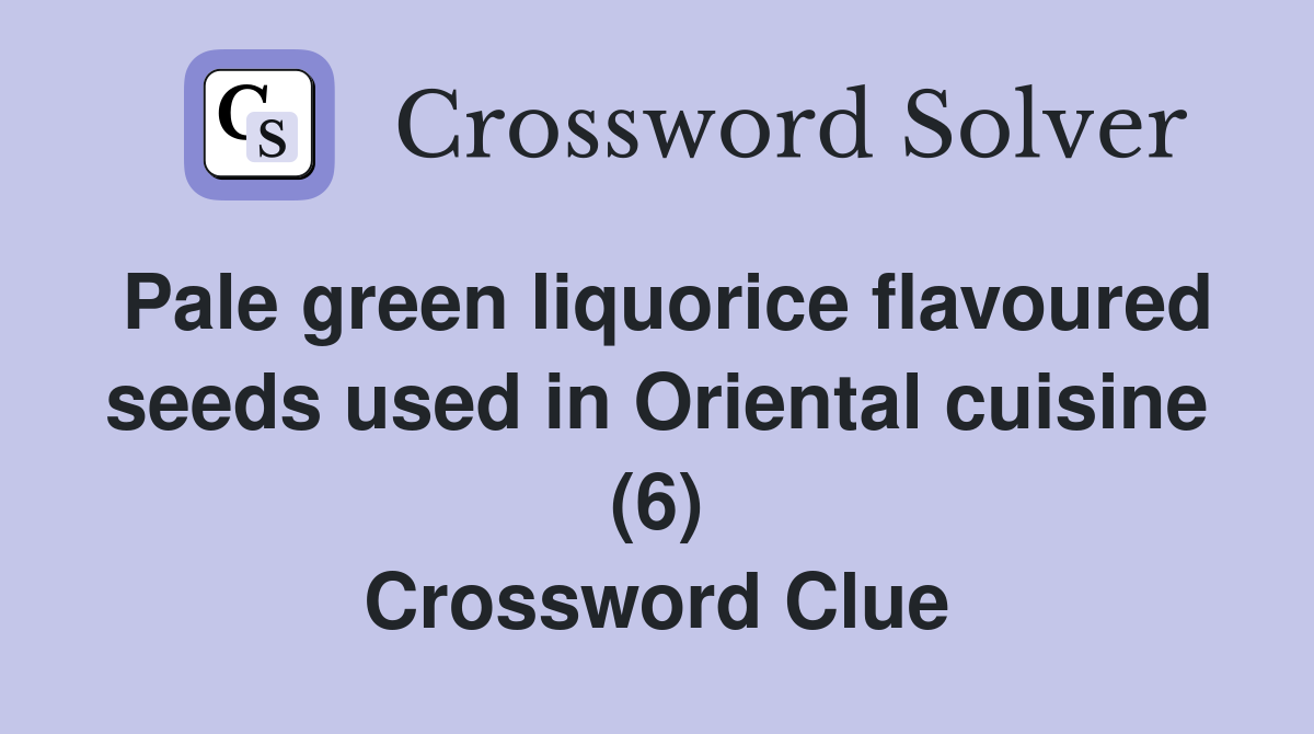 Pale green liquorice flavoured seeds used in Oriental cuisine (6) Crossword Clue