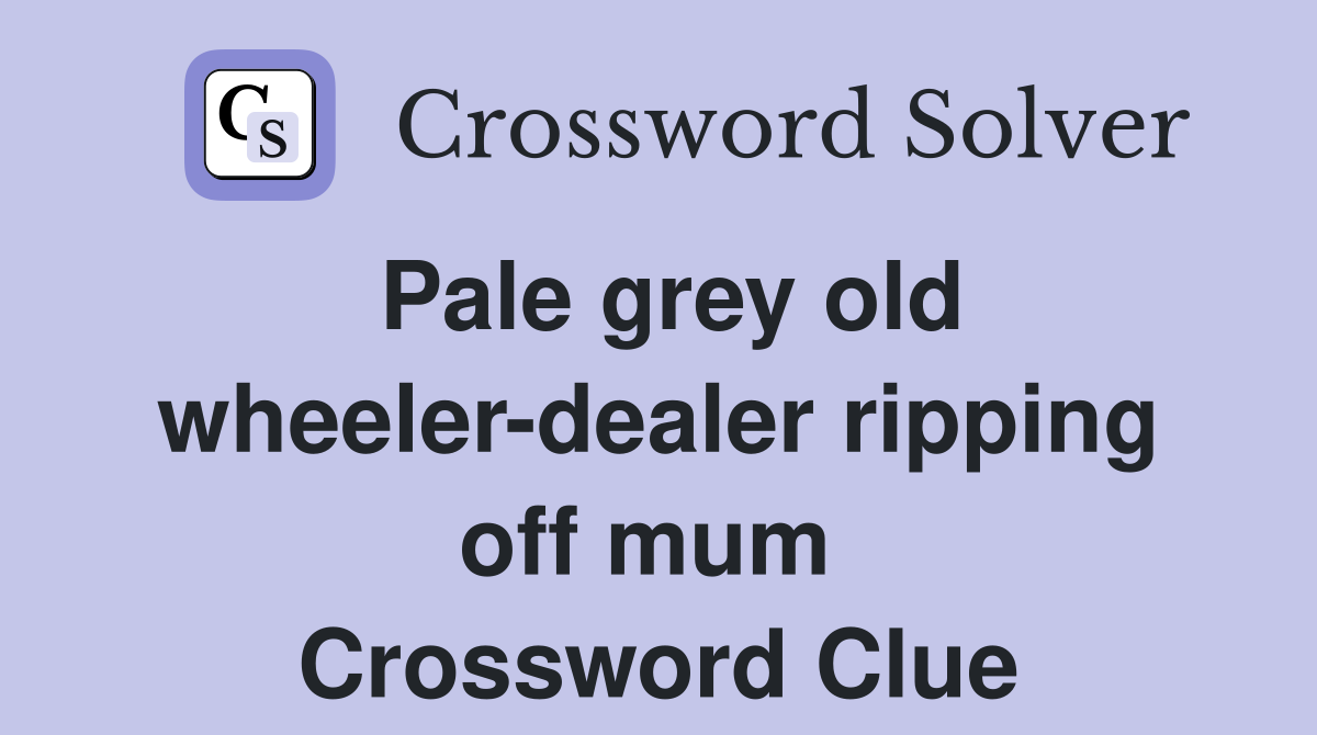 Pale grey old wheeler-dealer ripping off mum  Crossword Clue