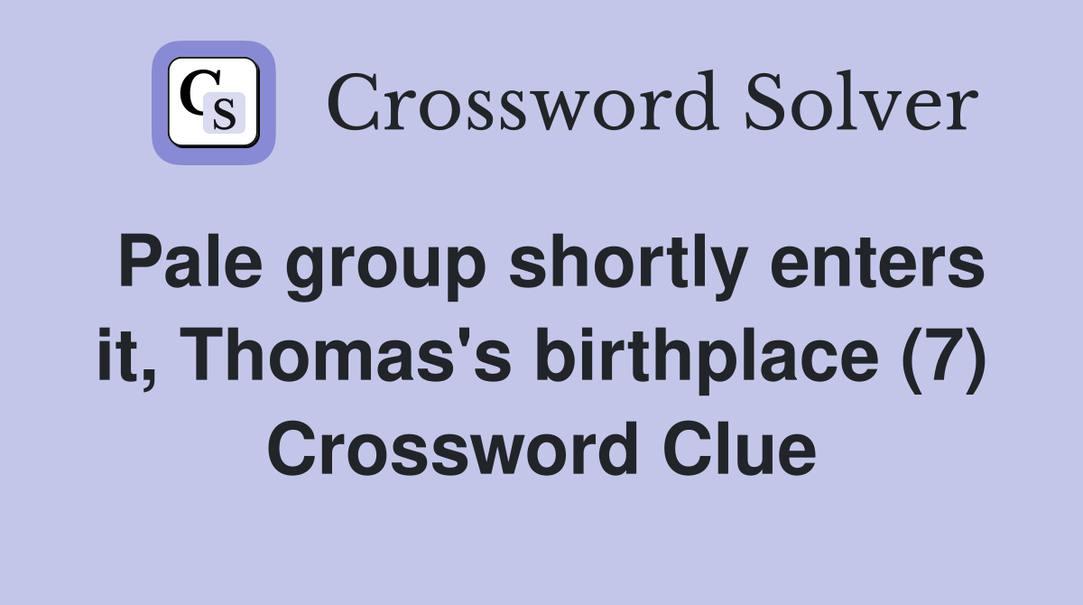 Pale group shortly enters it, Thomas's birthplace (7) Crossword Clue