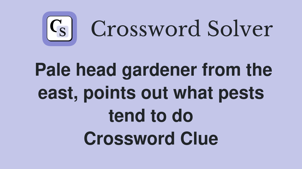 Pale head gardener from the east, points out what pests tend to do Crossword Clue