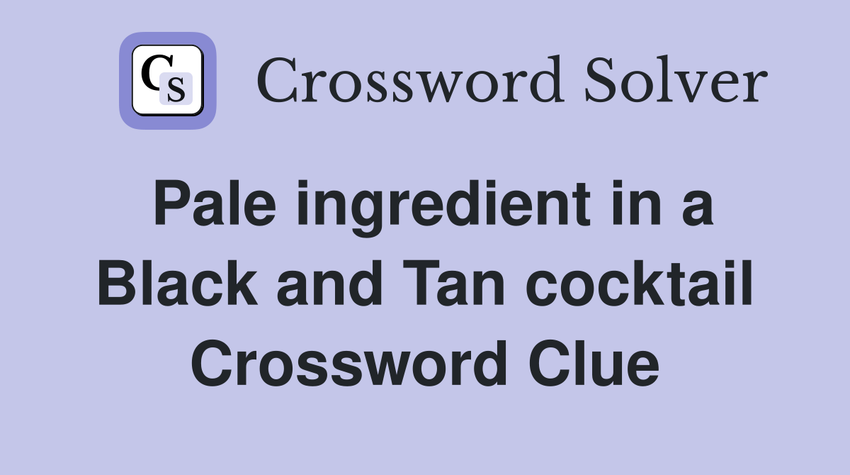 Pale ingredient in a Black and Tan cocktail Crossword Clue