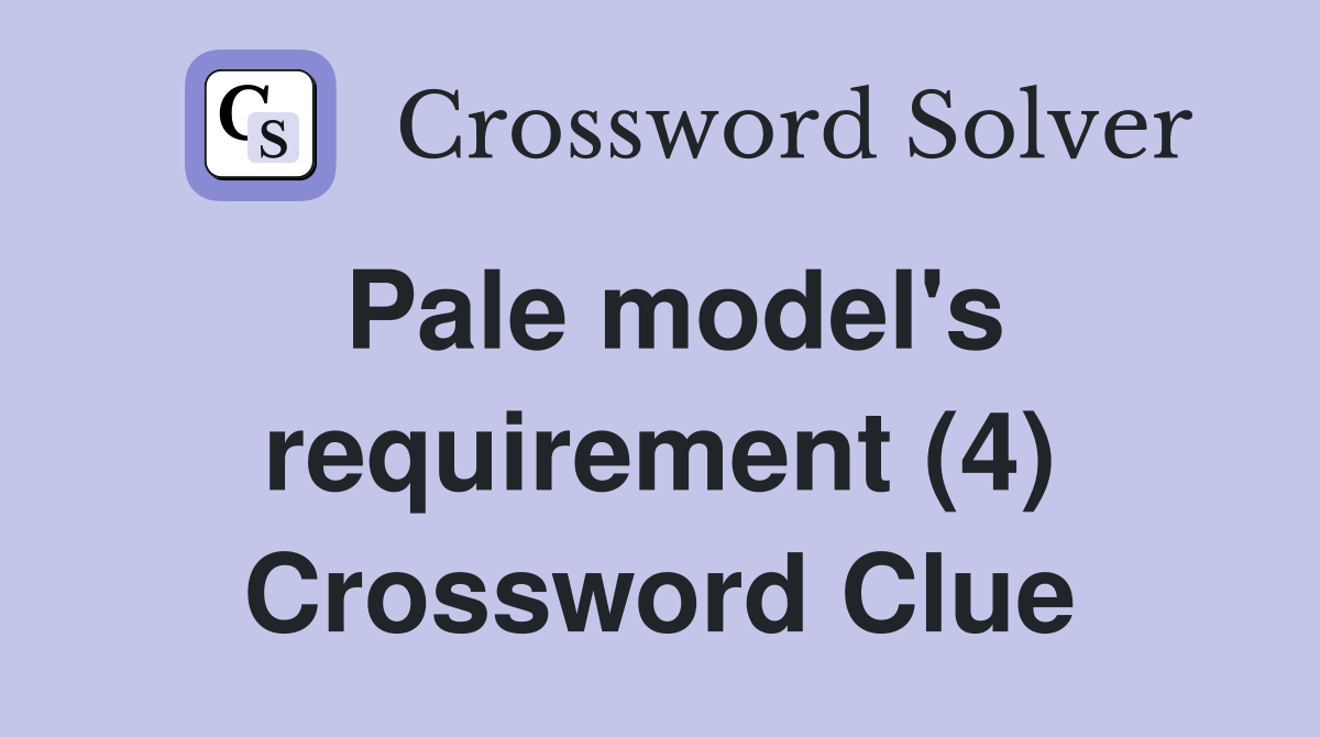 Pale model's requirement (4) Crossword Clue