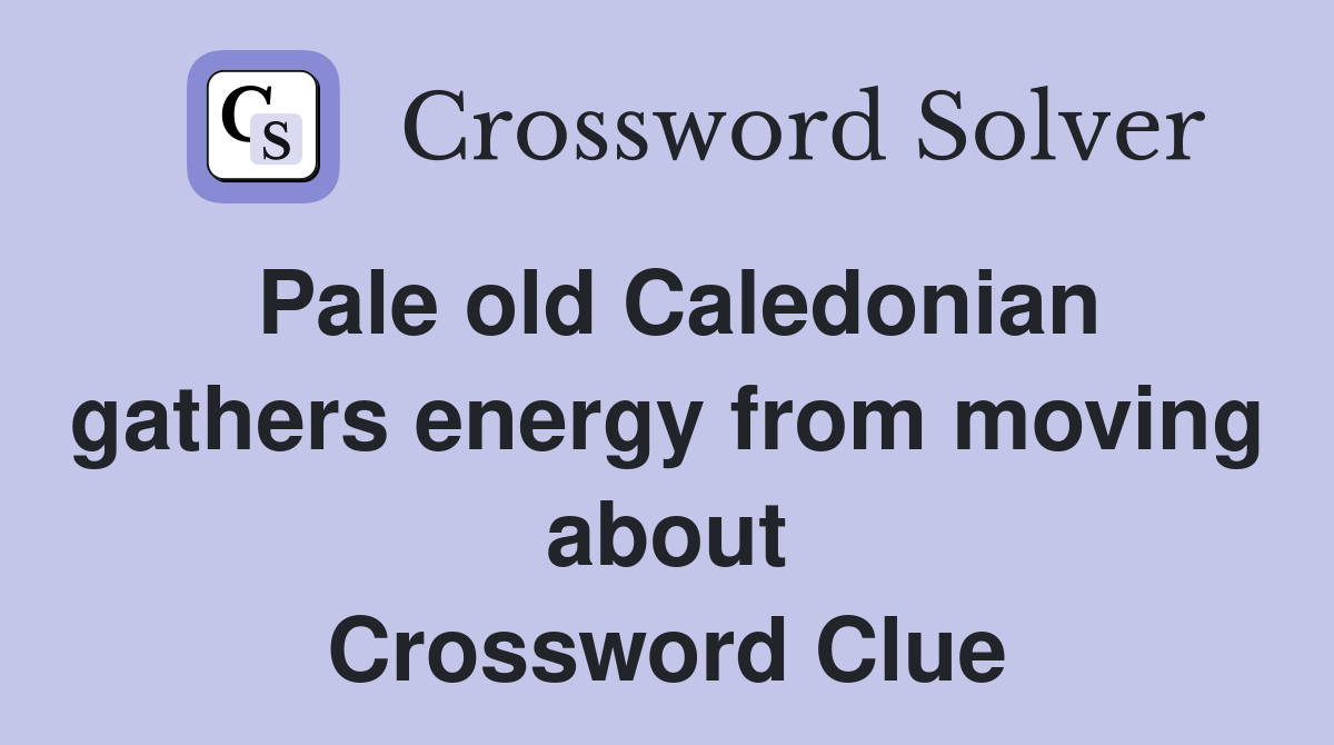 Pale old Caledonian gathers energy from moving about Crossword Clue