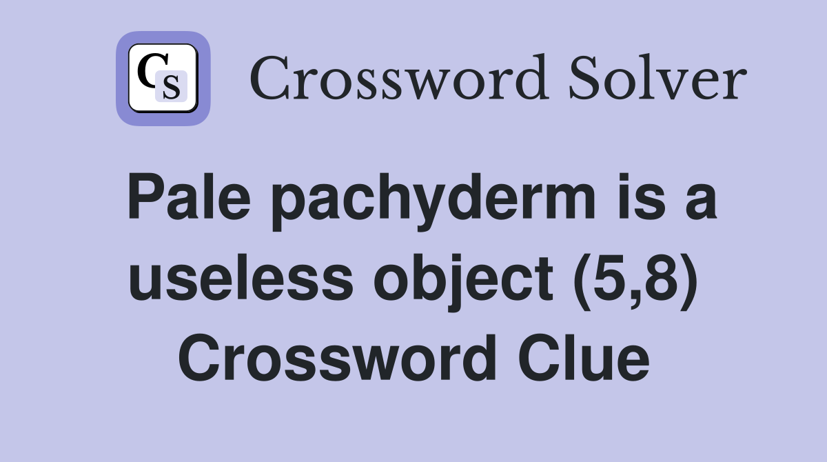 Pale pachyderm is a useless object (5,8) Crossword Clue