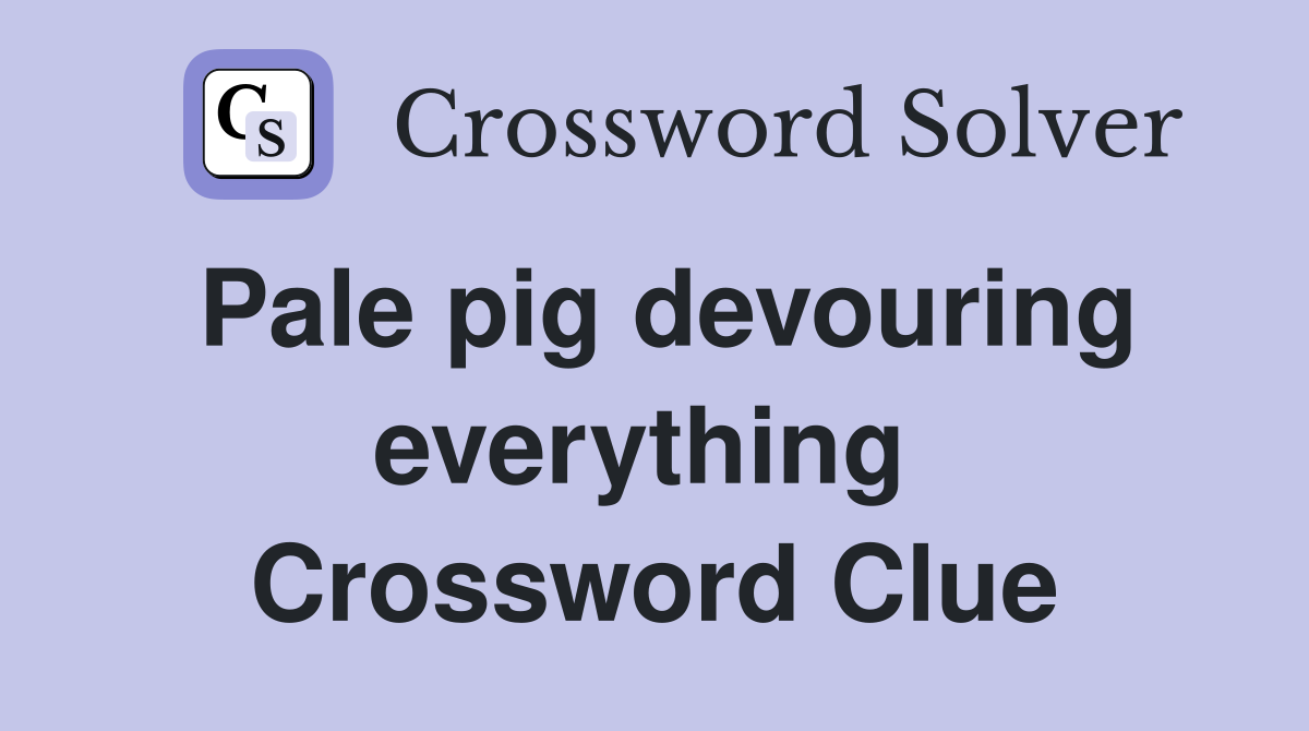 Pale pig devouring everything  Crossword Clue