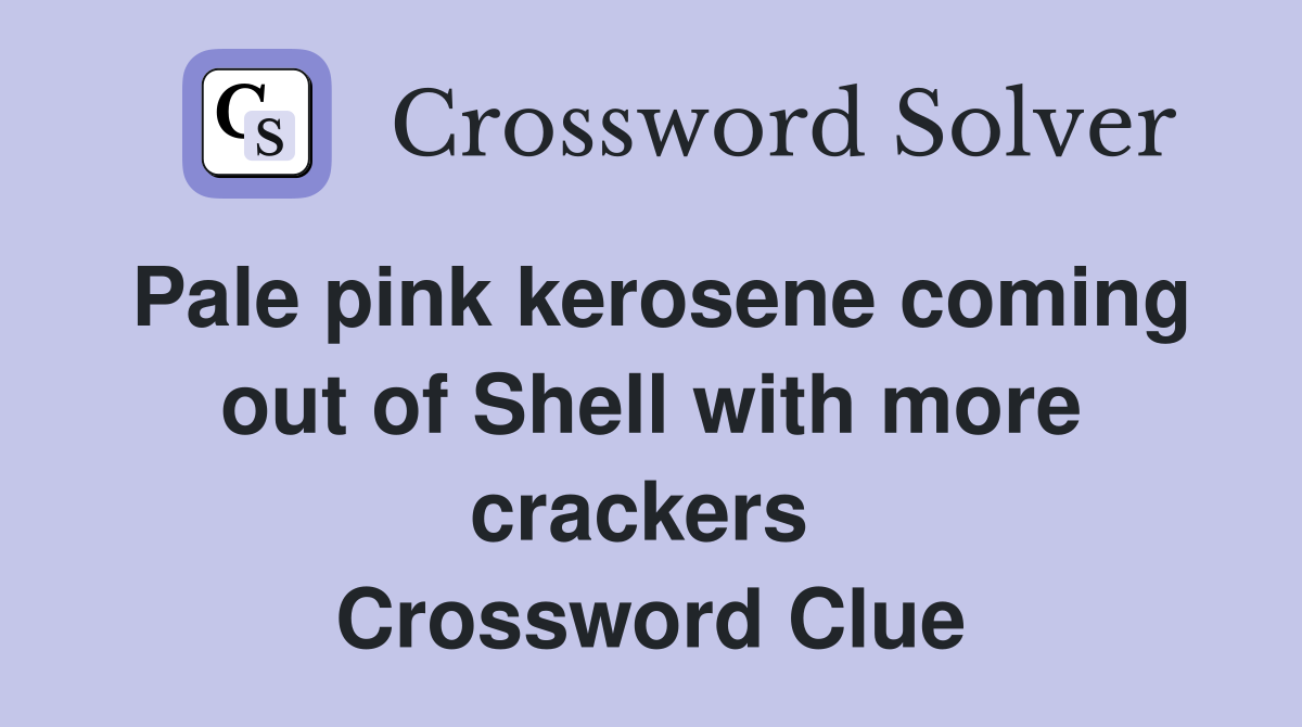 Pale pink kerosene coming out of Shell with more crackers  Crossword Clue