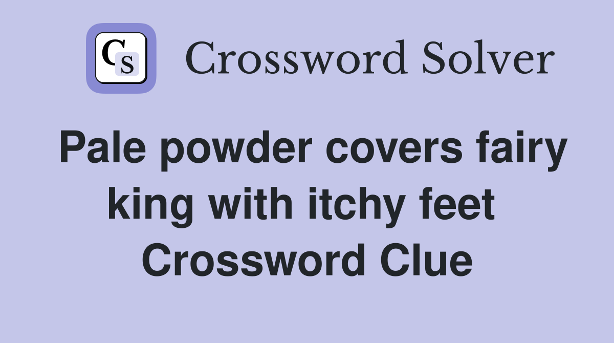 Pale powder covers fairy king with itchy feet  Crossword Clue