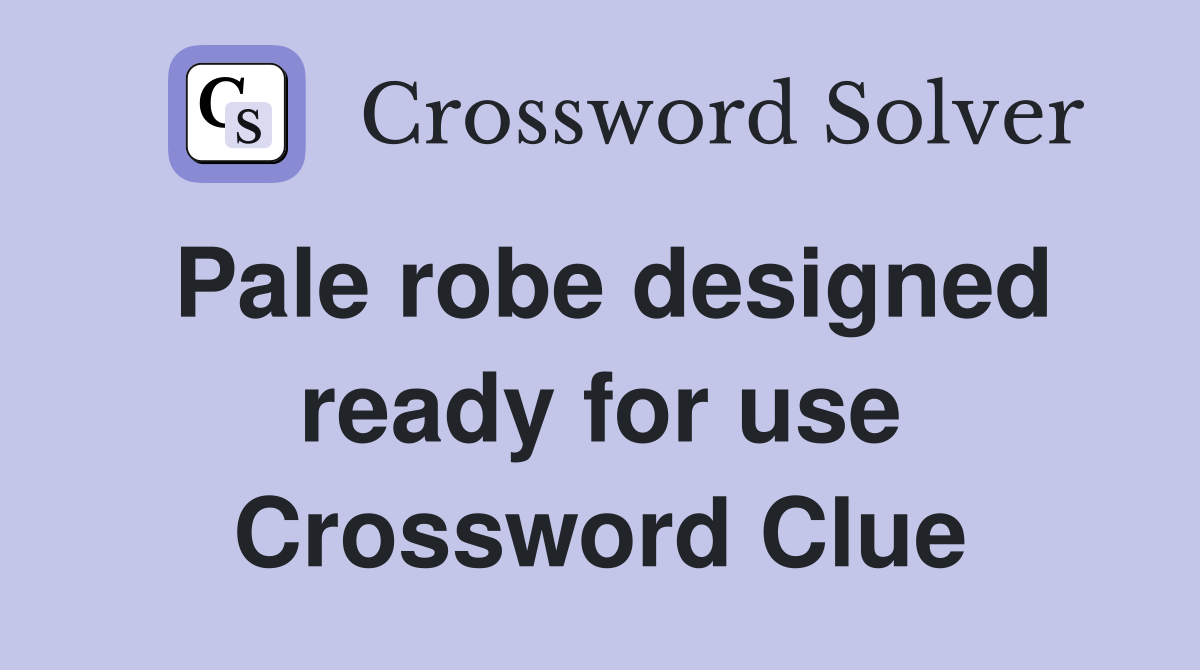 Pale robe designed ready for use Crossword Clue
