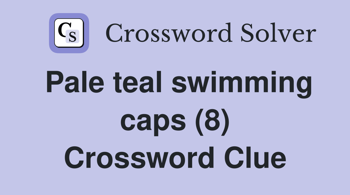 Pale teal swimming caps (8) Crossword Clue