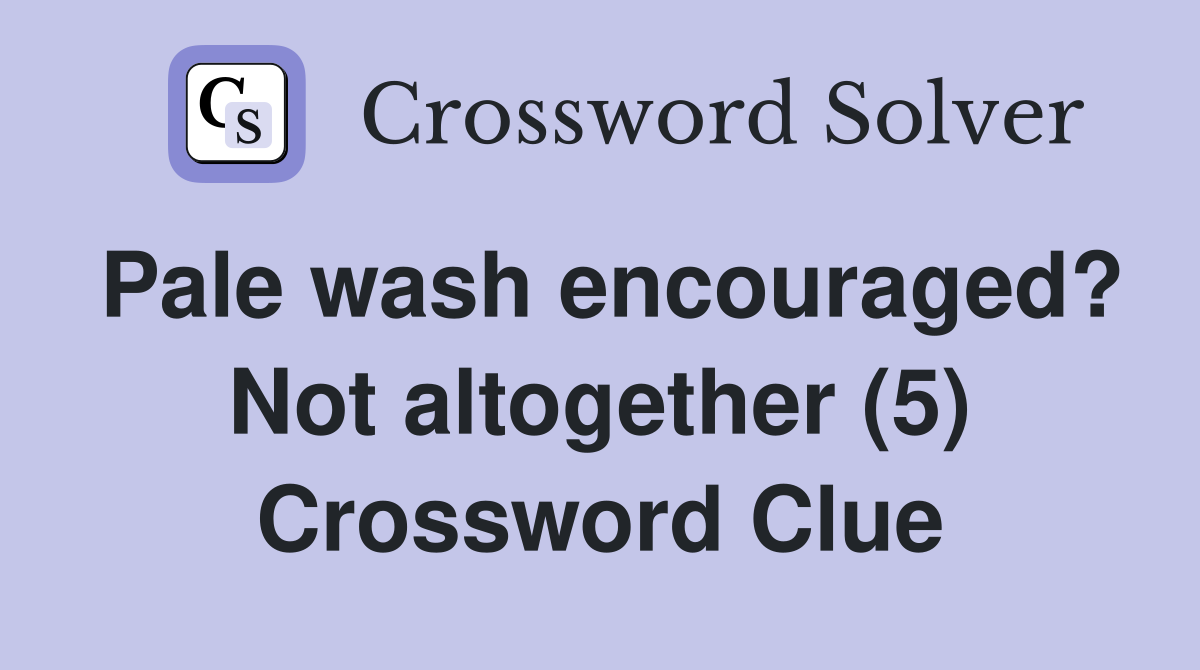 Pale wash encouraged? Not altogether (5) Crossword Clue