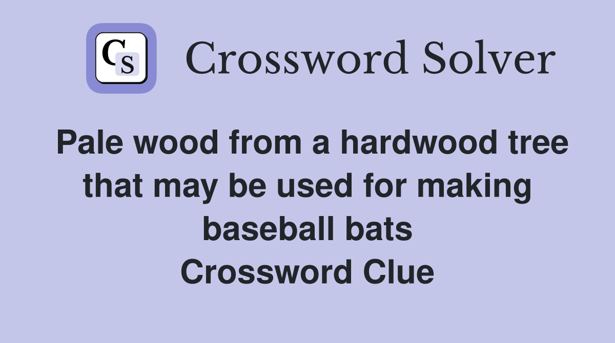 Pale wood from a hardwood tree that may be used for making baseball bats Crossword Clue