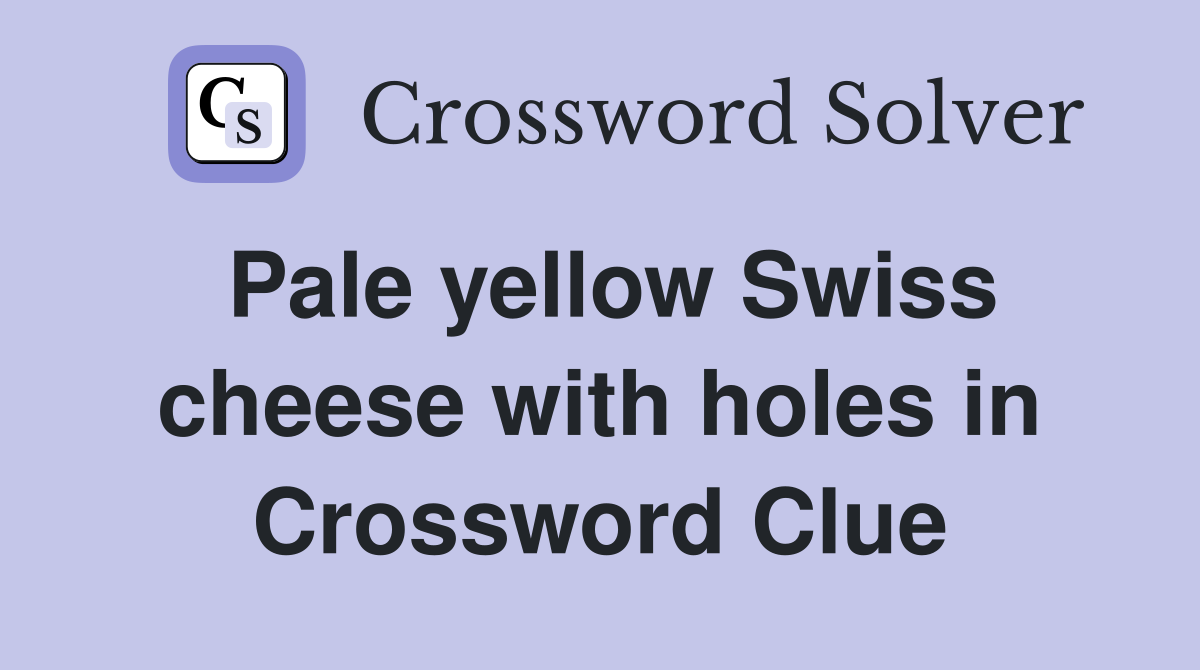 Pale yellow Swiss cheese with holes in Crossword Clue