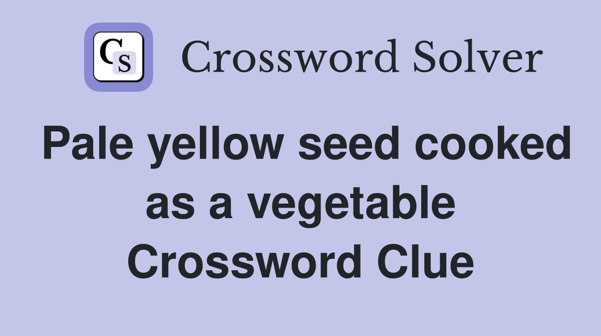 Pale yellow seed cooked as a vegetable Crossword Clue