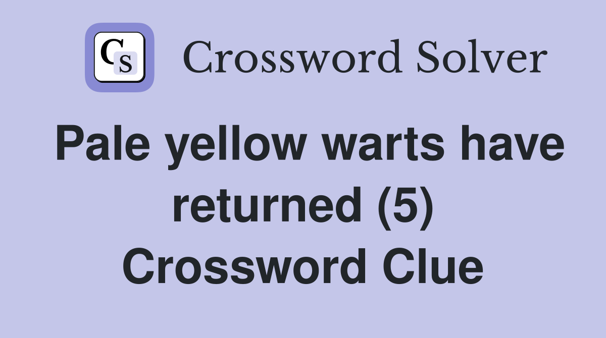 Pale yellow warts have returned (5) Crossword Clue