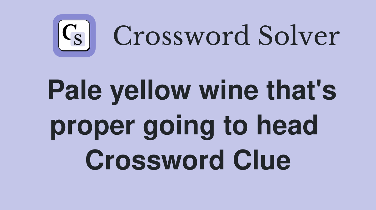 Pale yellow wine that's proper going to head  Crossword Clue