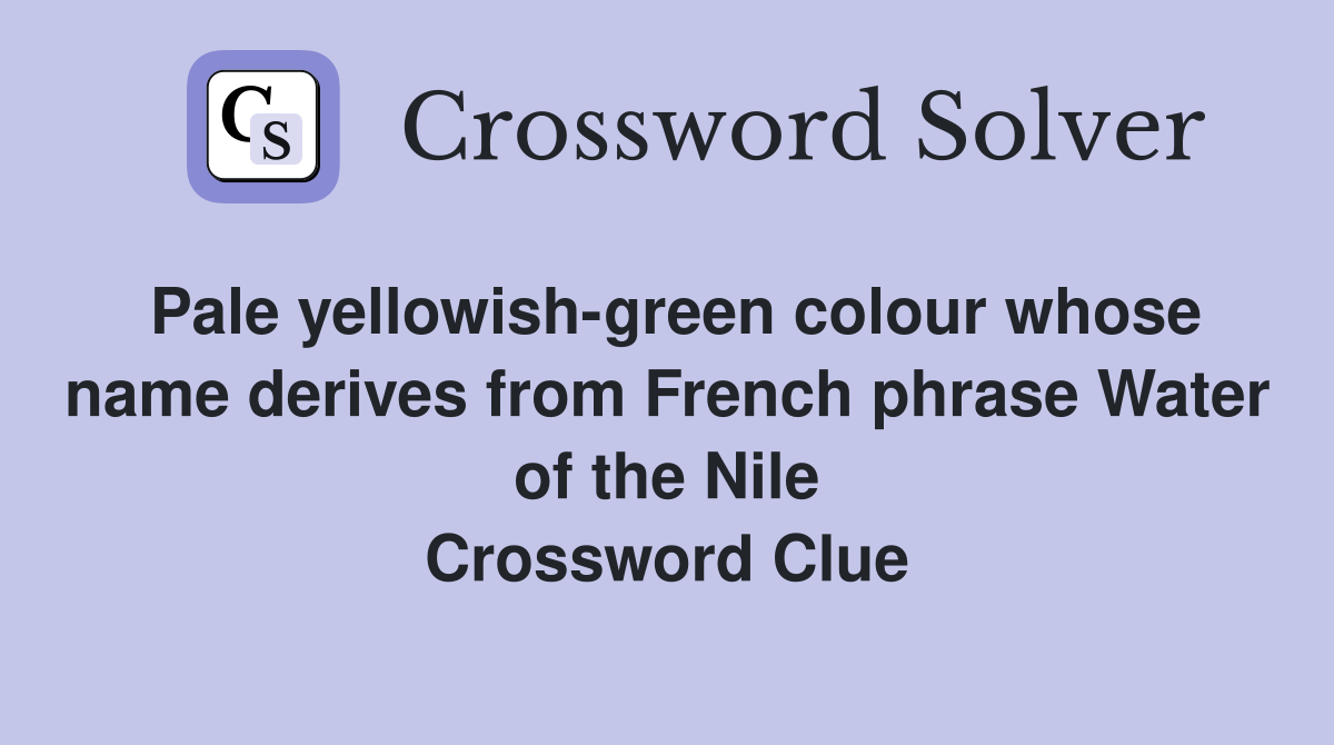 Pale yellowish-green colour whose name derives from French phrase Water of the Nile Crossword Clue