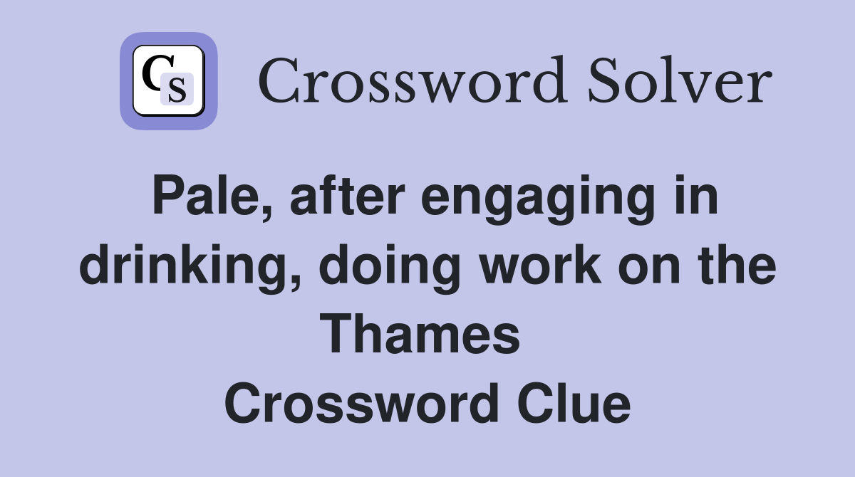 Pale, after engaging in drinking, doing work on the Thames  Crossword Clue