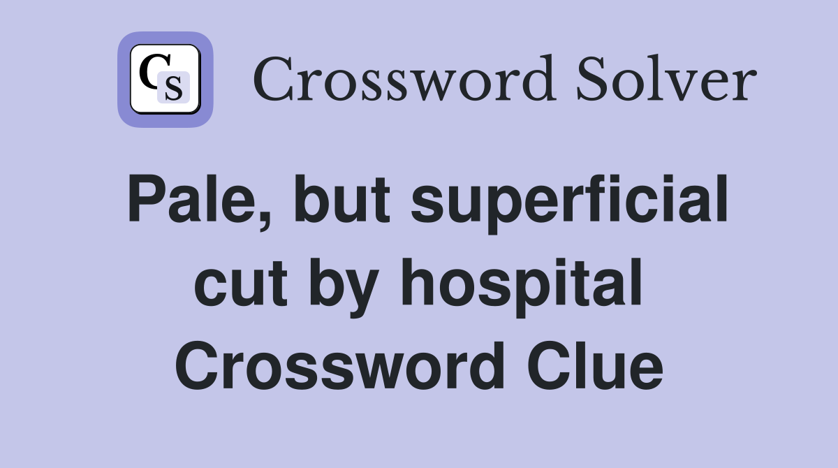 Pale, but superficial cut by hospital Crossword Clue