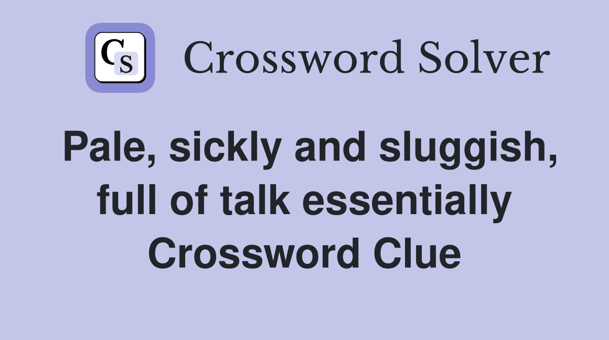 Pale, sickly and sluggish, full of talk essentially Crossword Clue