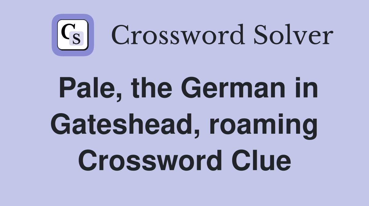Pale, the German in Gateshead, roaming Crossword Clue