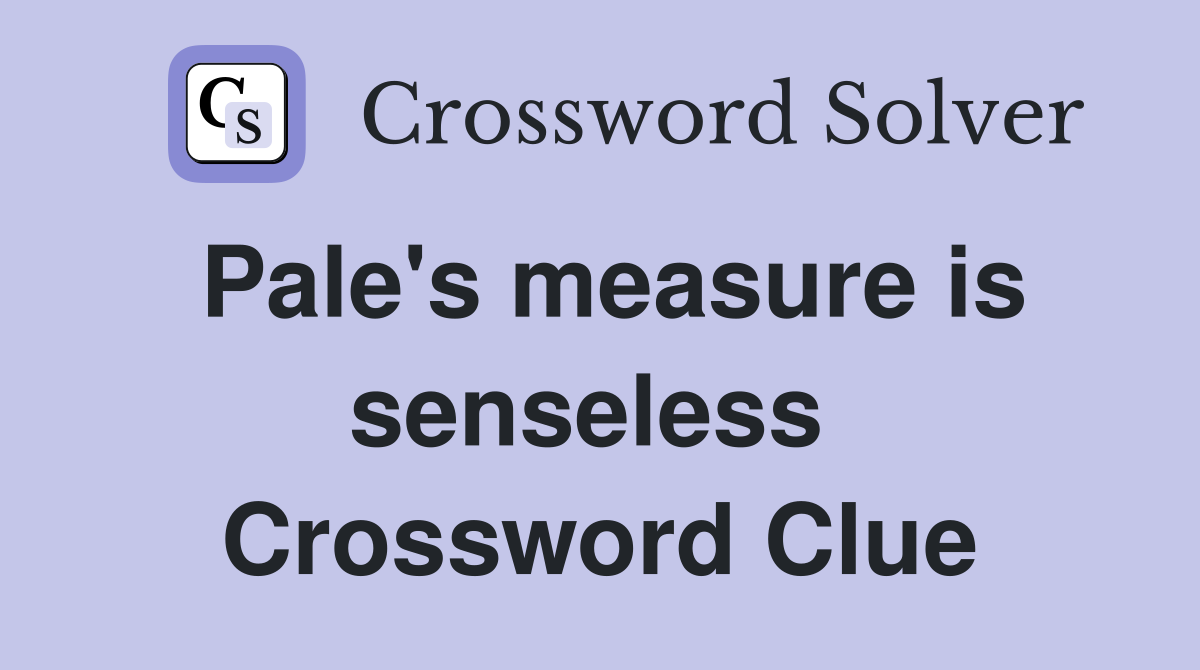 Pale's measure is senseless  Crossword Clue