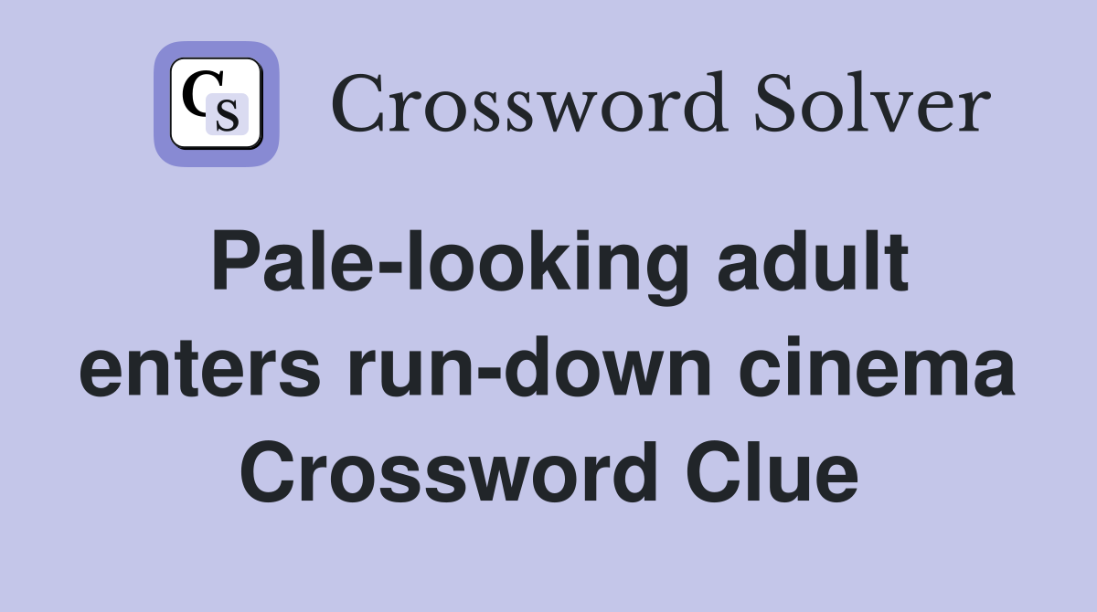 Pale-looking adult enters run-down cinema Crossword Clue