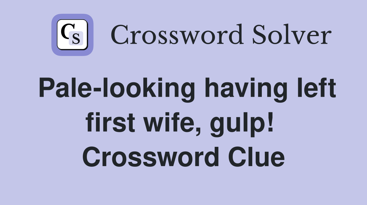 Pale-looking having left first wife, gulp!  Crossword Clue