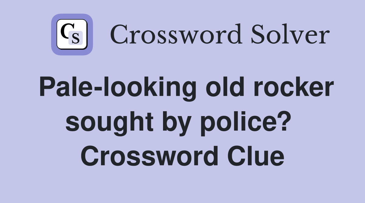Pale-looking old rocker sought by police?  Crossword Clue