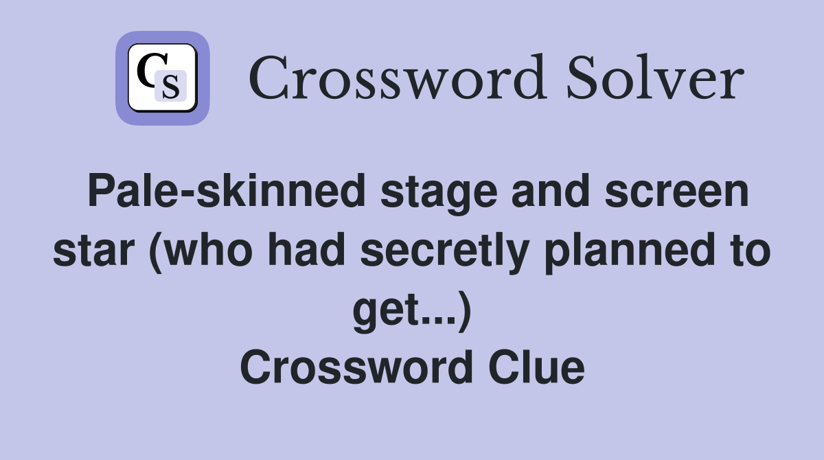 Pale-skinned stage and screen star (who had secretly planned to get...) Crossword Clue