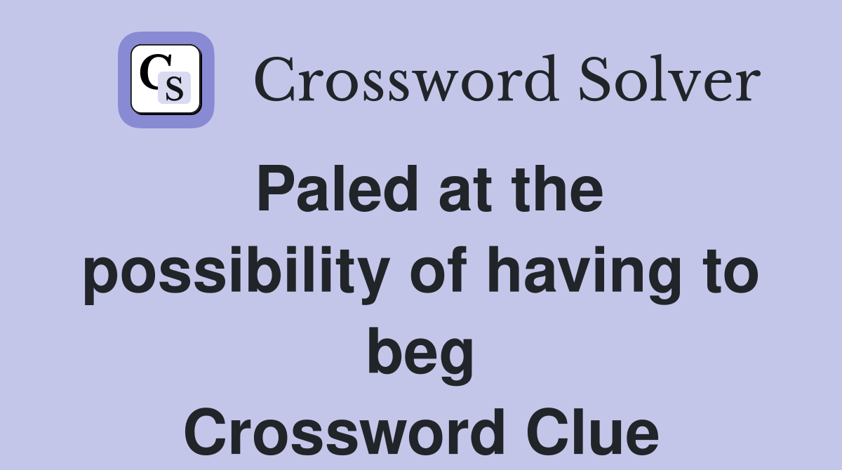 Paled at the possibility of having to beg Crossword Clue