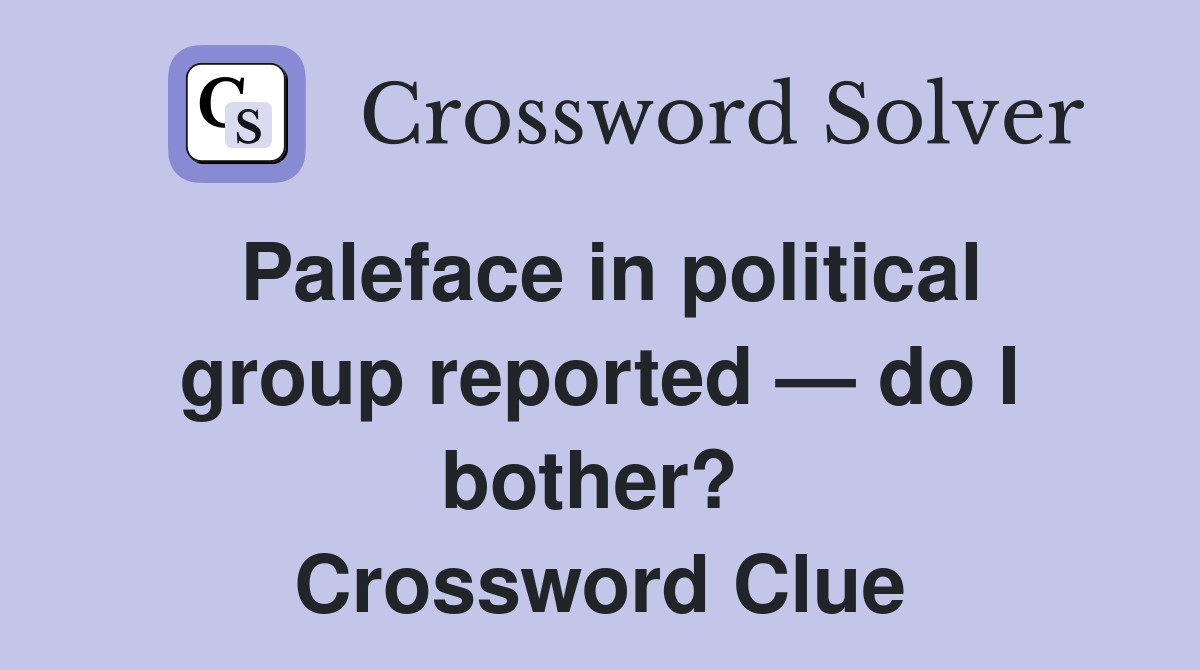 Paleface in political group reported — do I bother?  Crossword Clue