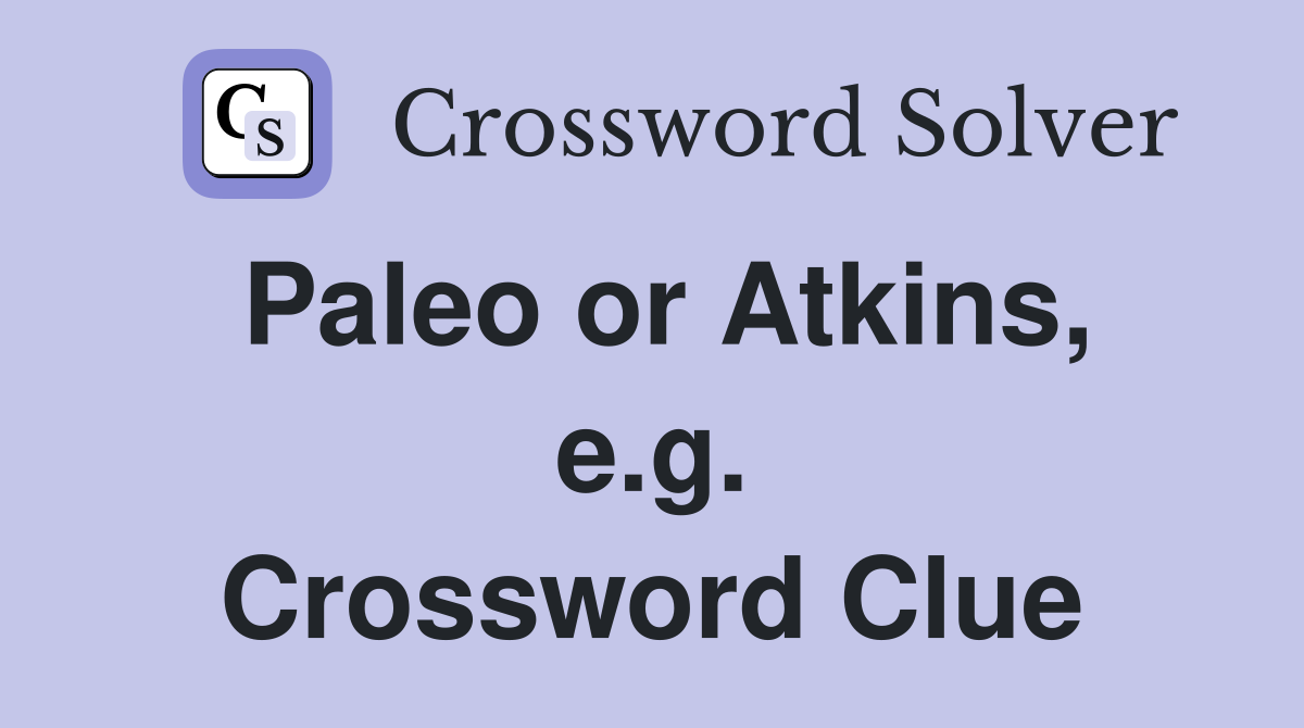 Paleo or Atkins, e.g. Crossword Clue