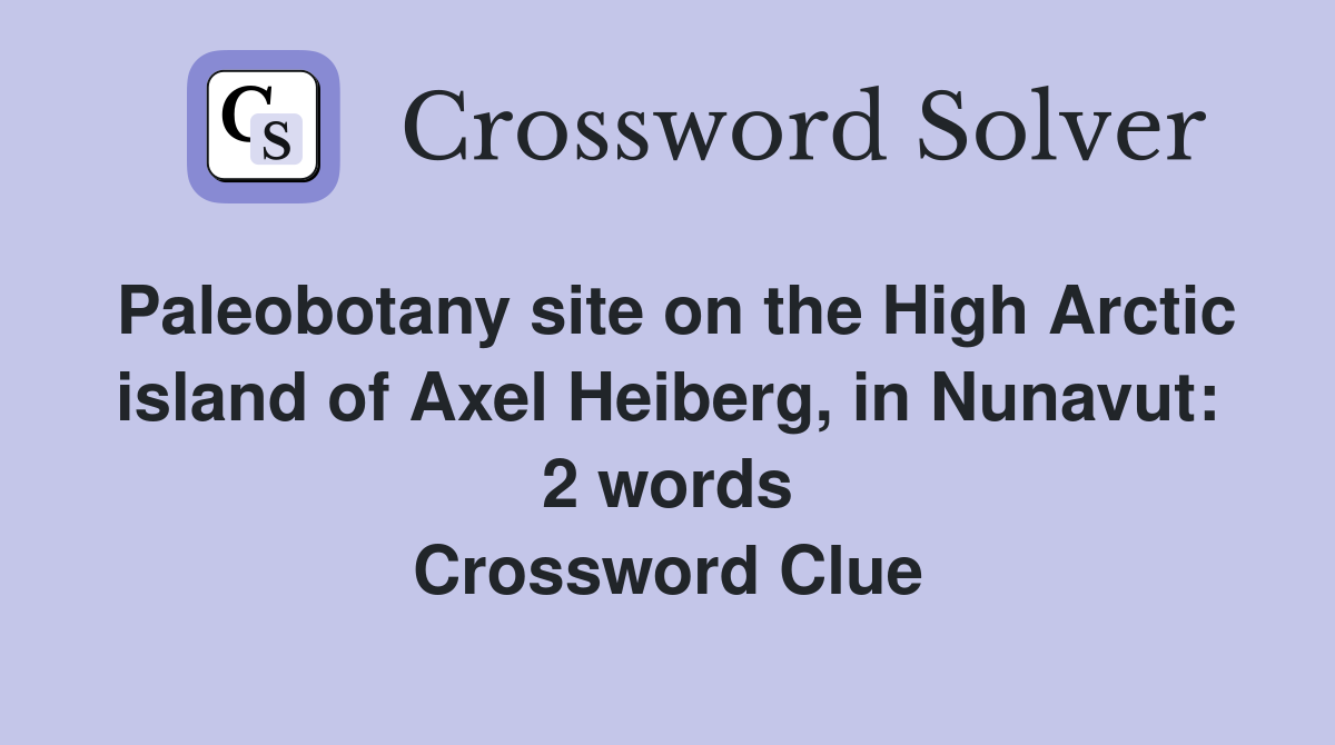Paleobotany site on the High Arctic island of Axel Heiberg, in Nunavut: 2 words Crossword Clue