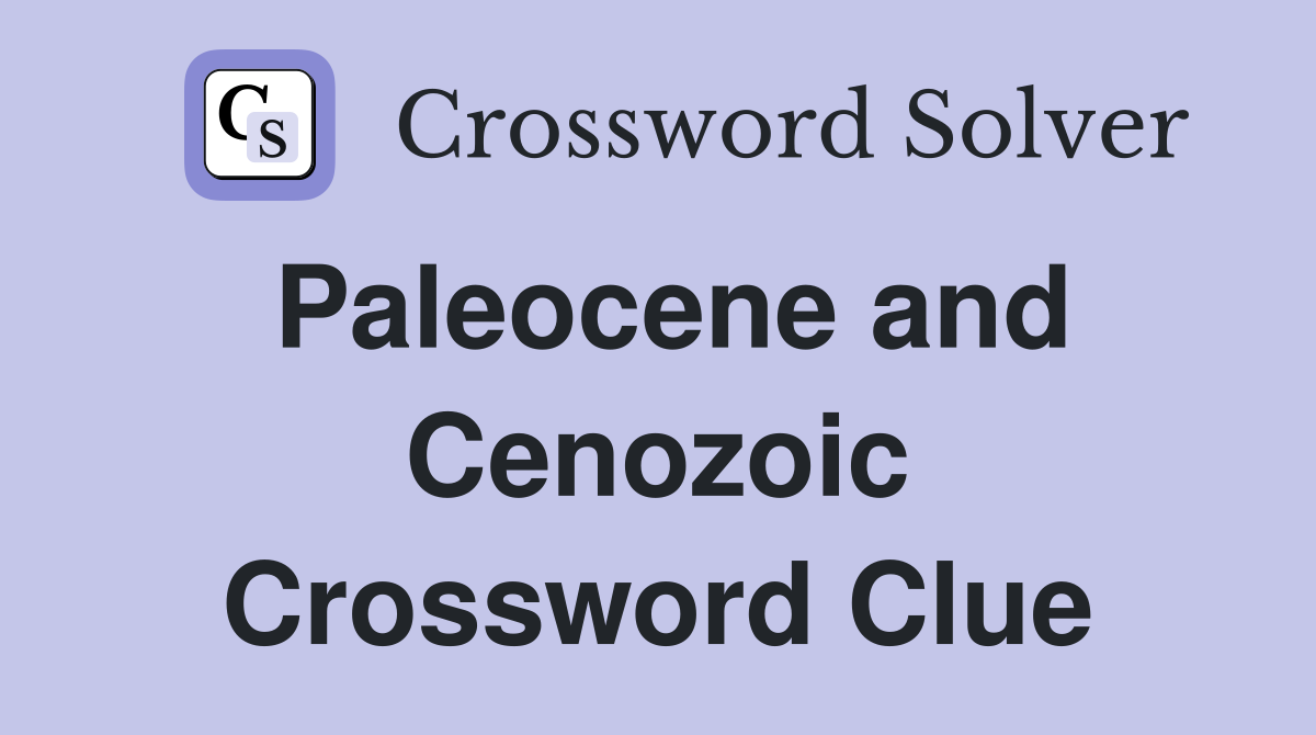 Paleocene and Cenozoic Crossword Clue