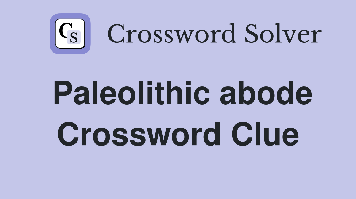 Paleolithic abode Crossword Clue