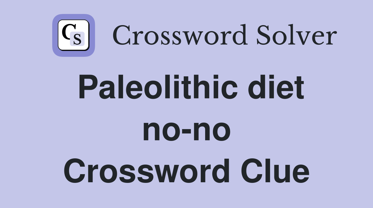 Paleolithic diet no-no Crossword Clue
