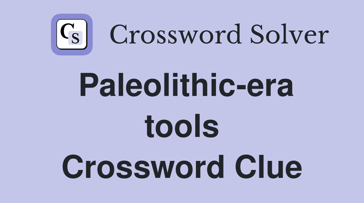 Paleolithic-era tools Crossword Clue